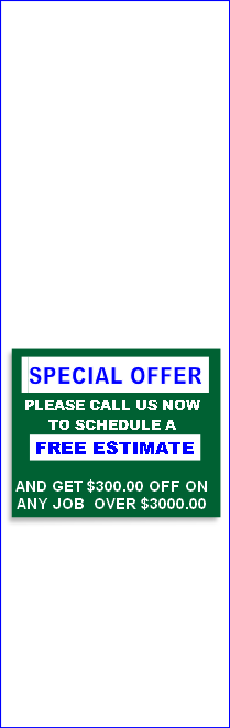 PLEASE CALL US NOW
TO SCHEDULE A
 FREE ESTIMATE

AND GET $300.00 OFF ON
ANY JOB 	OVER $3000.00